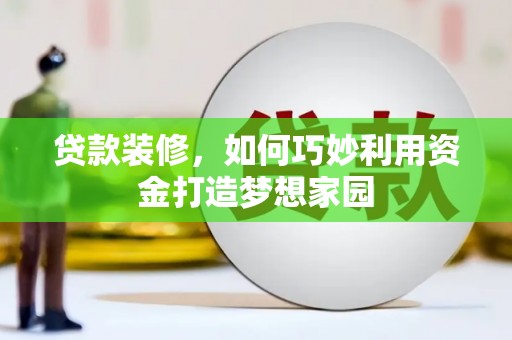 新埤贷款装修，如何巧妙利用资金打造梦想家园