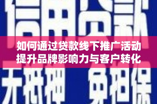 新埤如何通过贷款线下推广活动提升品牌影响力与客户转化率