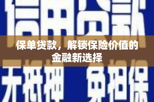 新埤保单贷款，解锁保险价值的金融新选择