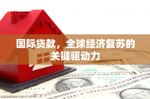 新埤国际贷款，全球经济复苏的关键驱动力