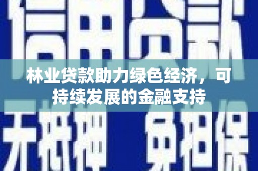 新埤林业贷款助力绿色经济，可持续发展的金融支持