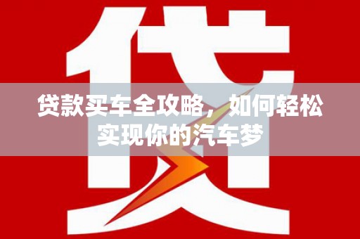 新埤贷款买车全攻略，如何轻松实现你的汽车梦