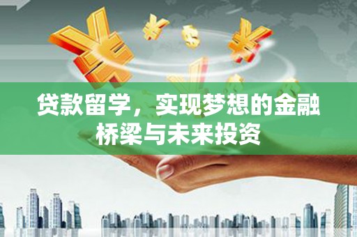 新埤贷款留学，实现梦想的金融桥梁与未来投资