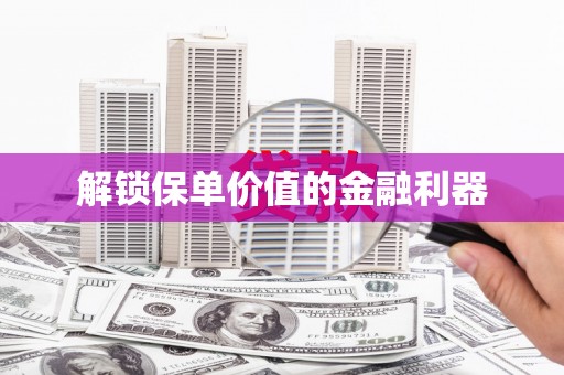 新埤解锁保单价值的金融利器
