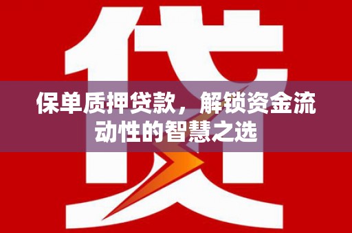 新埤保单质押贷款，解锁资金流动性的智慧之选