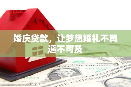新埤婚庆贷款，让梦想婚礼不再遥不可及