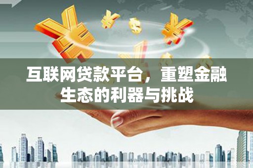 新埤互联网贷款平台，重塑金融生态的利器与挑战