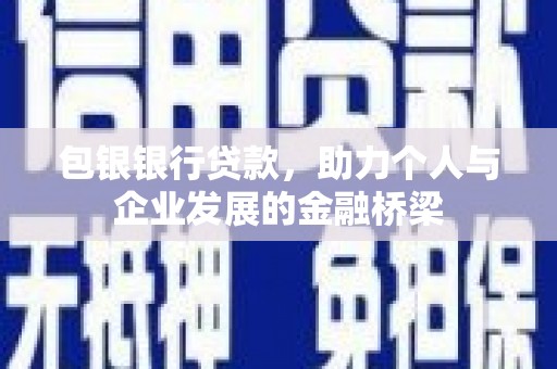 新埤包银银行贷款，助力个人与企业发展的金融桥梁