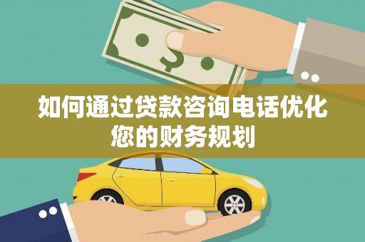 新埤如何通过贷款咨询电话优化您的财务规划