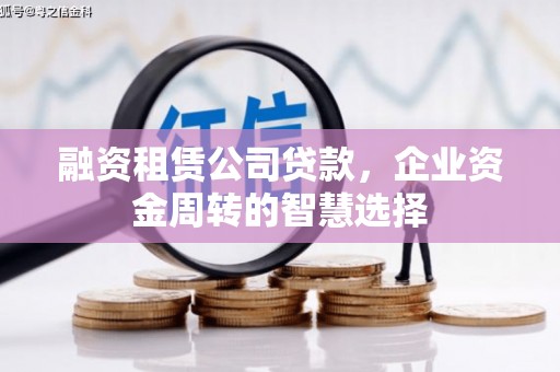 新埤融资租赁公司贷款，企业资金周转的智慧选择