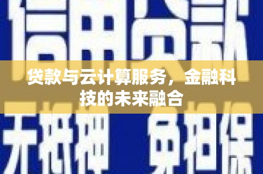 新埤贷款与云计算服务，金融科技的未来融合