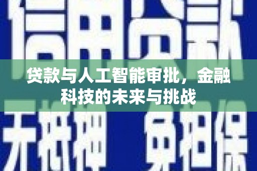 新埤贷款与人工智能审批，金融科技的未来与挑战