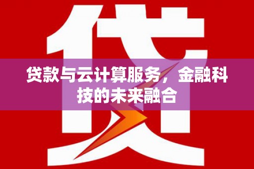 新埤贷款与云计算服务，金融科技的未来融合
