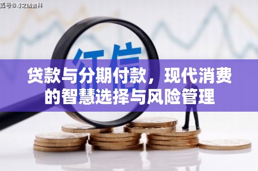 新埤贷款与分期付款，现代消费的智慧选择与风险管理