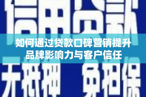 新埤如何通过贷款口碑营销提升品牌影响力与客户信任