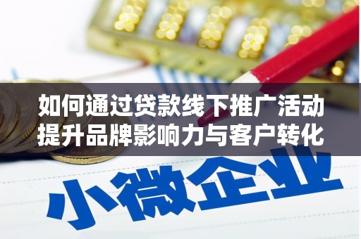 新埤如何通过贷款线下推广活动提升品牌影响力与客户转化率