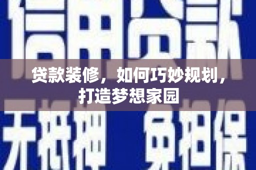 新埤贷款装修，如何巧妙规划，打造梦想家园