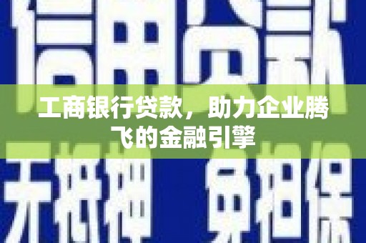 新埤工商银行贷款，助力企业腾飞的金融引擎