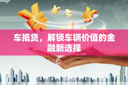 新埤车抵贷，解锁车辆价值的金融新选择
