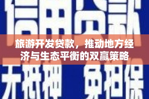 新埤旅游开发贷款，推动地方经济与生态平衡的双赢策略