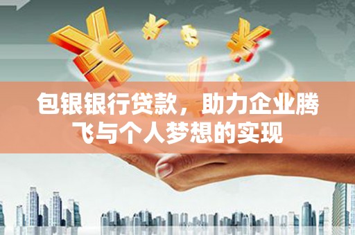 新埤包银银行贷款，助力企业腾飞与个人梦想的实现