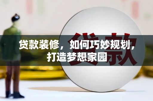 新埤贷款装修，如何巧妙规划，打造梦想家园