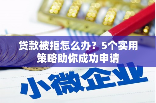 新埤贷款被拒怎么办？5个实用策略助你成功申请