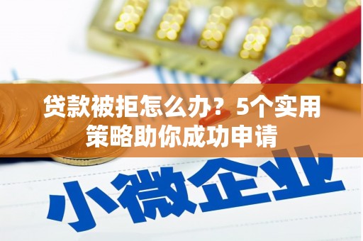 新埤贷款被拒怎么办？5个实用策略助你成功申请