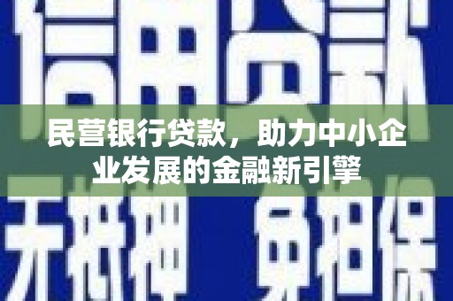 新埤民营银行贷款，助力中小企业发展的金融新引擎