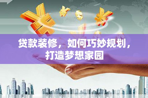 新埤贷款装修，如何巧妙规划，打造梦想家园