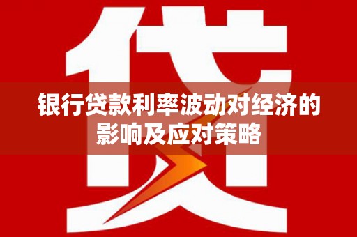 新埤银行贷款利率波动对经济的影响及应对策略