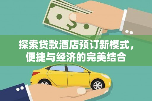 新埤探索贷款酒店预订新模式，便捷与经济的完美结合