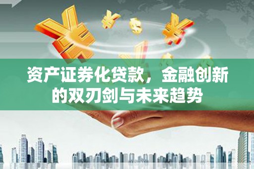 新埤资产证券化贷款，金融创新的双刃剑与未来趋势