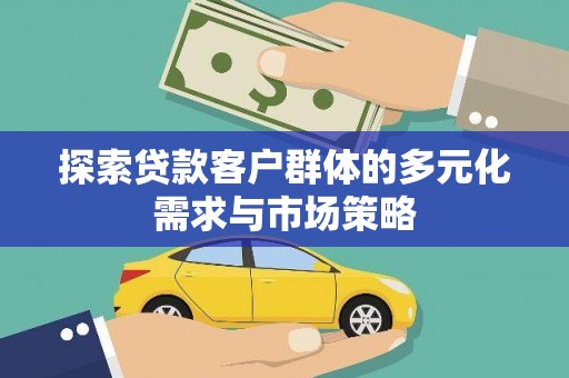 新埤探索贷款客户群体的多元化需求与市场策略