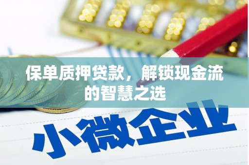 新埤保单质押贷款，解锁现金流的智慧之选
