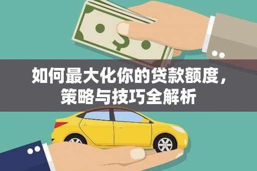 新埤如何最大化你的贷款额度，策略与技巧全解析