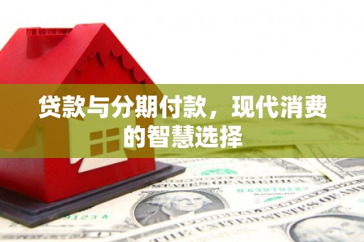 新埤贷款与分期付款，现代消费的智慧选择