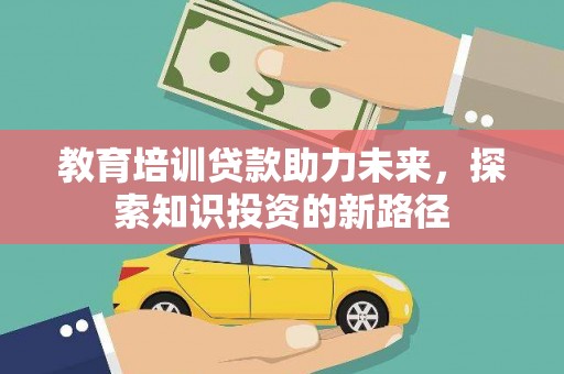 新埤教育培训贷款助力未来，探索知识投资的新路径