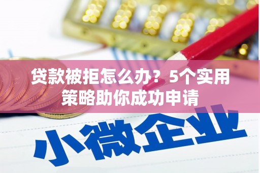新埤贷款被拒怎么办？5个实用策略助你成功申请