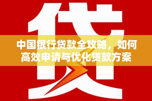 新埤中国银行贷款全攻略，如何高效申请与优化贷款方案
