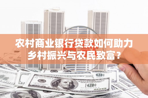 新埤农村商业银行贷款如何助力乡村振兴与农民致富？