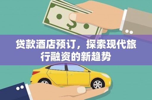 新埤贷款酒店预订，探索现代旅行融资的新趋势