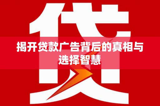 新埤揭开贷款广告背后的真相与选择智慧