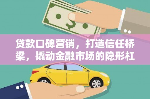 新埤贷款口碑营销，打造信任桥梁，撬动金融市场的隐形杠杆