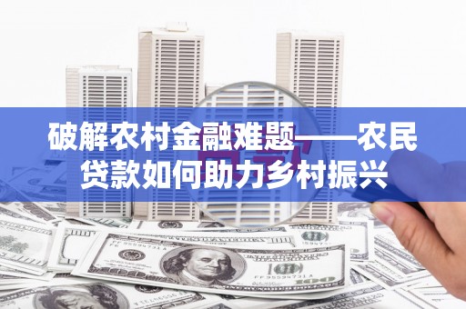 新埤破解农村金融难题——农民贷款如何助力乡村振兴