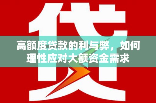 新埤高额度贷款的利与弊，如何理性应对大额资金需求