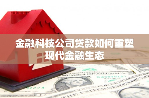 新埤金融科技公司贷款如何重塑现代金融生态