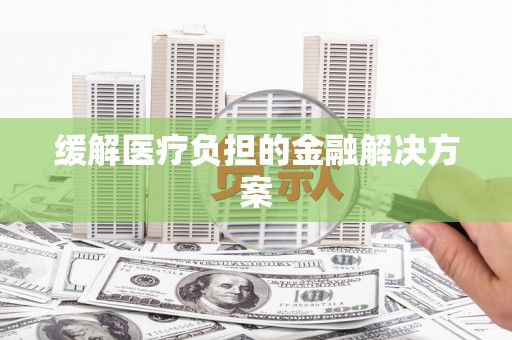 新埤缓解医疗负担的金融解决方案