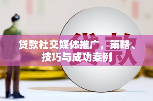 新埤贷款社交媒体推广，策略、技巧与成功案例