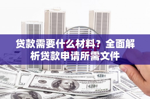 新埤贷款需要什么材料？全面解析贷款申请所需文件
